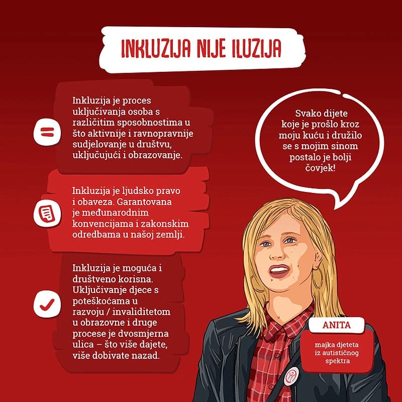 Inkluzija nije iluzija. Inkluzija je proces uključivanja osoba s različitim sposobnostima u što aktivnije i ravnopravnije sudjelovanje u društvu, ukjučujući i obrazovanje. Inkluzija je ljudsko pravo i obveza. 